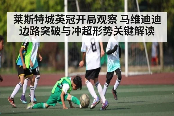 莱斯特城英冠开局观察 马维迪迪边路突破与冲超形势关键解读
