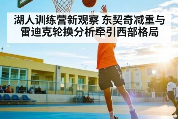 湖人训练营新观察 东契奇减重与雷迪克轮换分析牵引西部格局