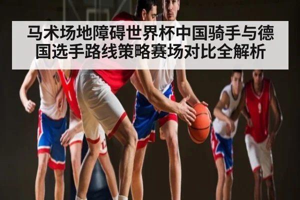 马术场地障碍世界杯中国骑手与德国选手路线策略赛场对比全解析