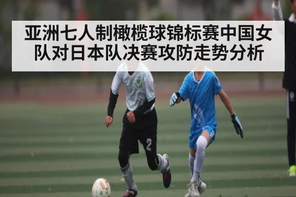 亚洲七人制橄榄球锦标赛中国女队对日本队决赛攻防走势分析
