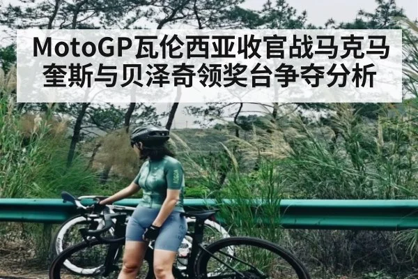 MotoGP瓦伦西亚收官战马克马奎斯与贝泽奇领奖台争夺分析
